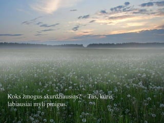 Koks žmogus skurdžiausias? – Tas, kuris
labiausiai myli pinigus.

 