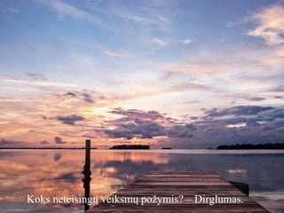 Koks neteisingų veiksmų požymis? – Dirglumas.

 