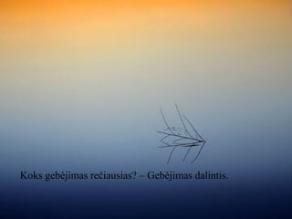 Koks gebėjimas rečiausias? – Gebėjimas dalintis.

 