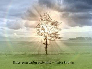 Koks gerų darbų požymis? – Taika širdyje.

 