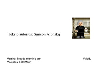Teksto autorius: Simeon Afonskij

Muzika: Moods morning sun
montažas: EsterMarin

Vaizdų

 
