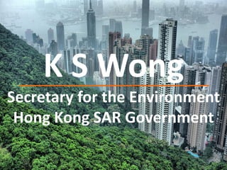 K S Wong
Secretary for the Environment
Hong Kong SAR Government
 