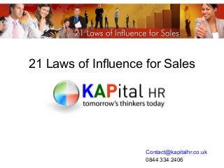 21 Laws of Influence for Sales 
Contact@kapitalhr.co.uk 
0844 334 2406 
 