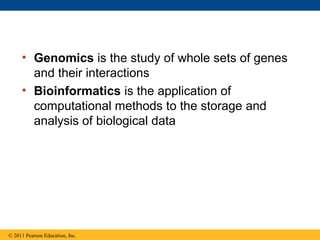 • Genomics is the study of whole sets of genes
and their interactions
• Bioinformatics is the application of
computational methods to the storage and
analysis of biological data
© 2011 Pearson Education, Inc.
 