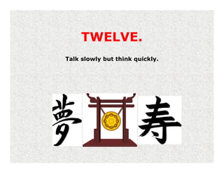 TWELVE.
Talk slowly but think quickly.
 