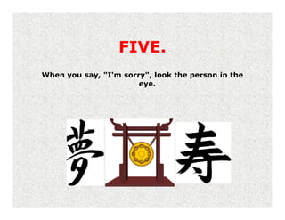 FIVE.
When you say, "I'm sorry", look the person in the
                       eye.
 