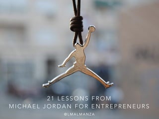 21 LESSONS FROM 
MICHAEL JORDAN FOR ENTREPRENEURS 
@LMALMANZA 
 