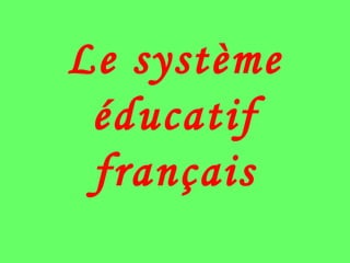 Le système
éducatif
français
 
