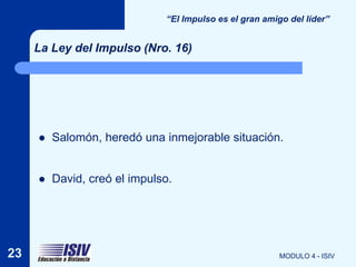 “El Impulso es el gran amigo del líder”


     La Ley del Impulso (Nro. 16)




        Salomón, heredó una inmejorable situación.


        David, creó el impulso.




23                                                       MODULO 4 - ISIV
 