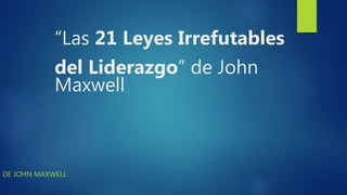 “Las 21 Leyes Irrefutables
del Liderazgo” de John
Maxwell
DE JOHN MAXWELL
 