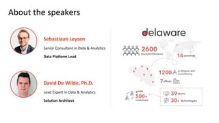 About the speakers
Sebastiaan Leysen
Senior Consultant in Data & Analytics
Data Platform Lead
David De Wilde, Ph.D.
Lead E...