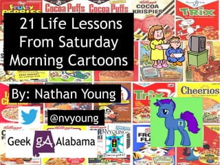 21 Life Lessons
From Saturday
Morning Cartoons
By: Nathan Young
@nvyoung
 