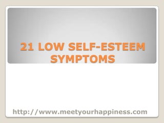 21 LOW SELF-ESTEEM
      SYMPTOMS




http://www.meetyourhappiness.com
 