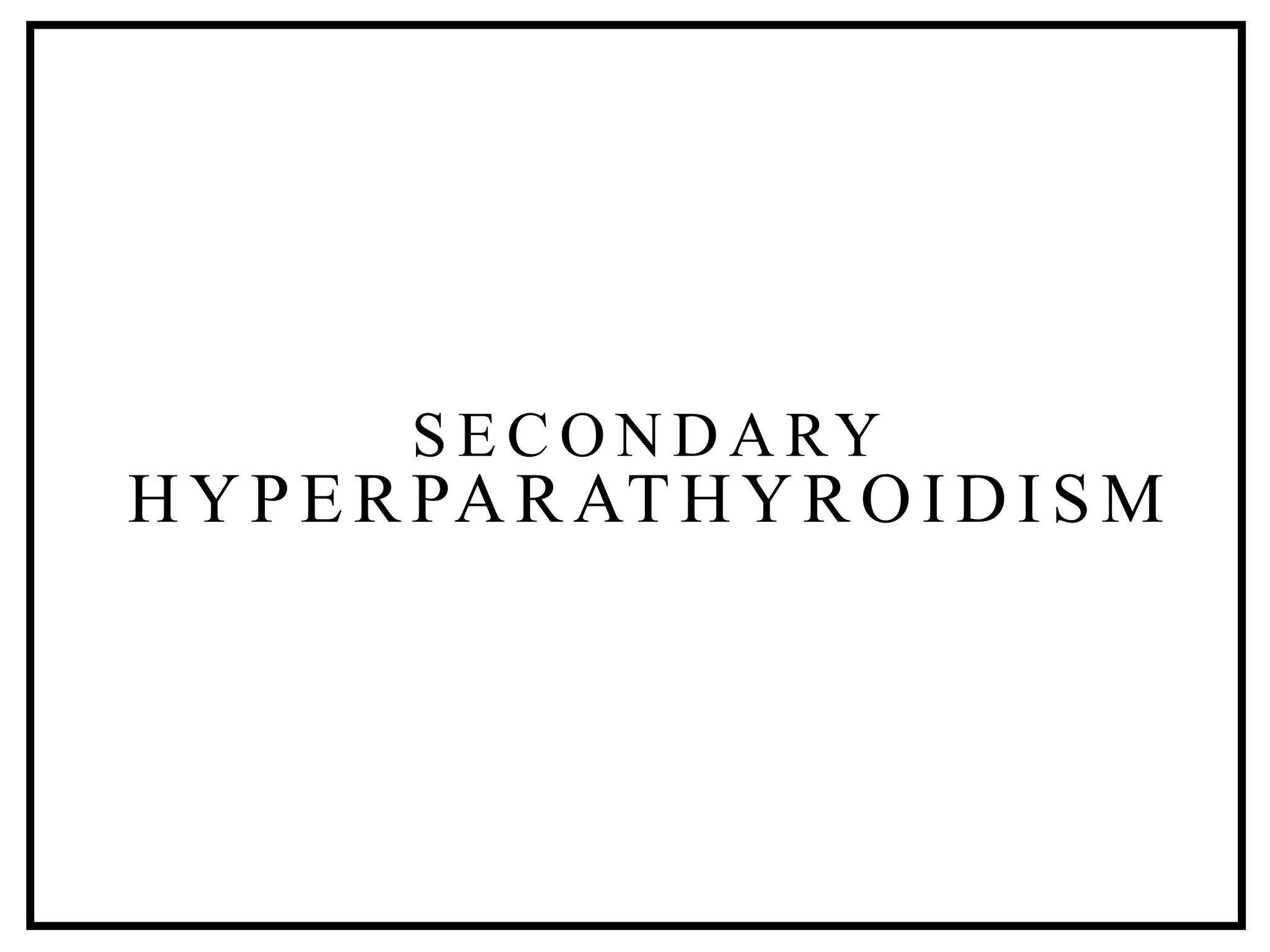 HYPERPARATHYR OI DI SM
S E C O N D A RY
 