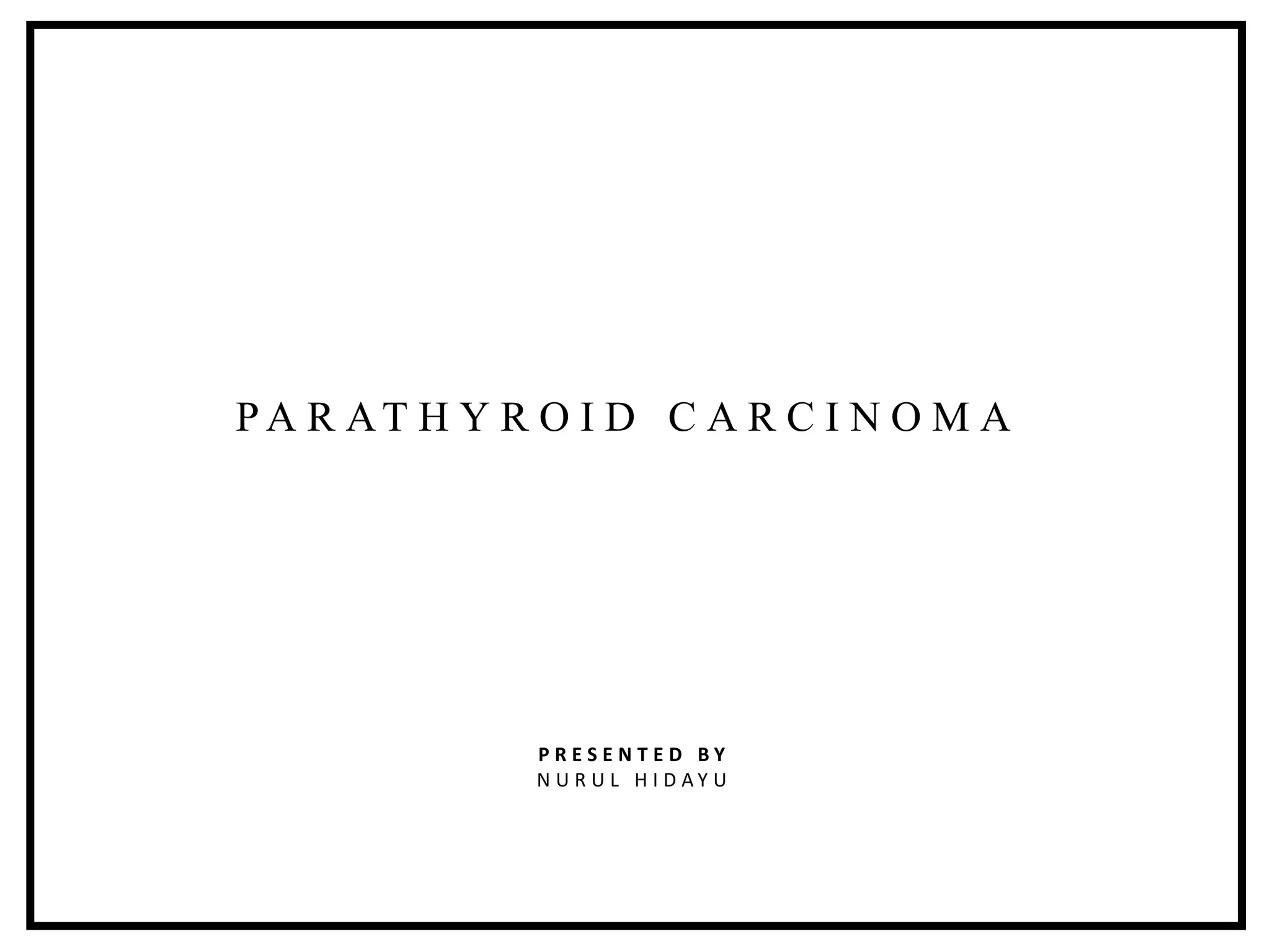 P R E S E N T E D B Y
N U R U L H I D A Y U
P A R AT H Y R O I D C A R C I N O M A
 
