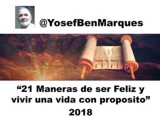 @YosefBenMarques
“21 Maneras de ser Feliz y
vivir una vida con proposito”
2018
 