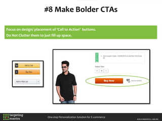 #8 Make Bolder CTAs
One-stop Personalization Solution for E-commerce
Focus on design/ placement of ‘Call to Action’ buttons.
Do Not Clutter them to just fill up space.
 