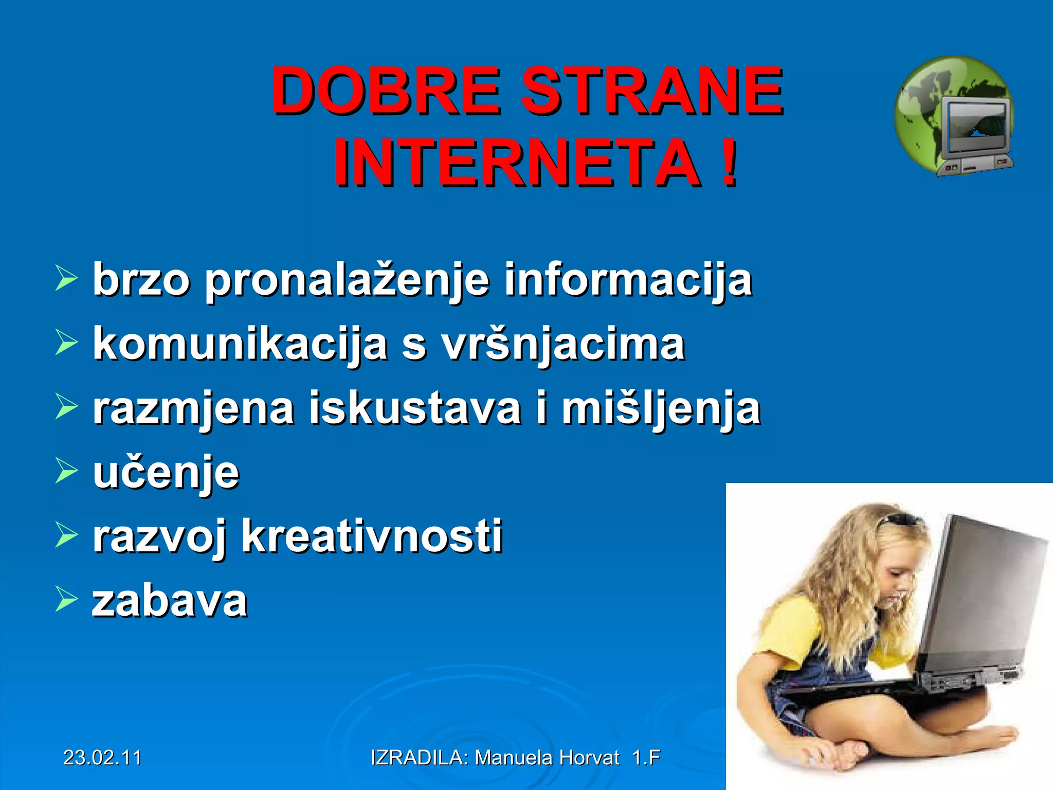 DOBRE STRANE INTERNETA ! brzo pronalaženje informacija komunikacija s vršnjacima razmjena iskustava i mišljenja učenje razvoj kreativnosti zabava
