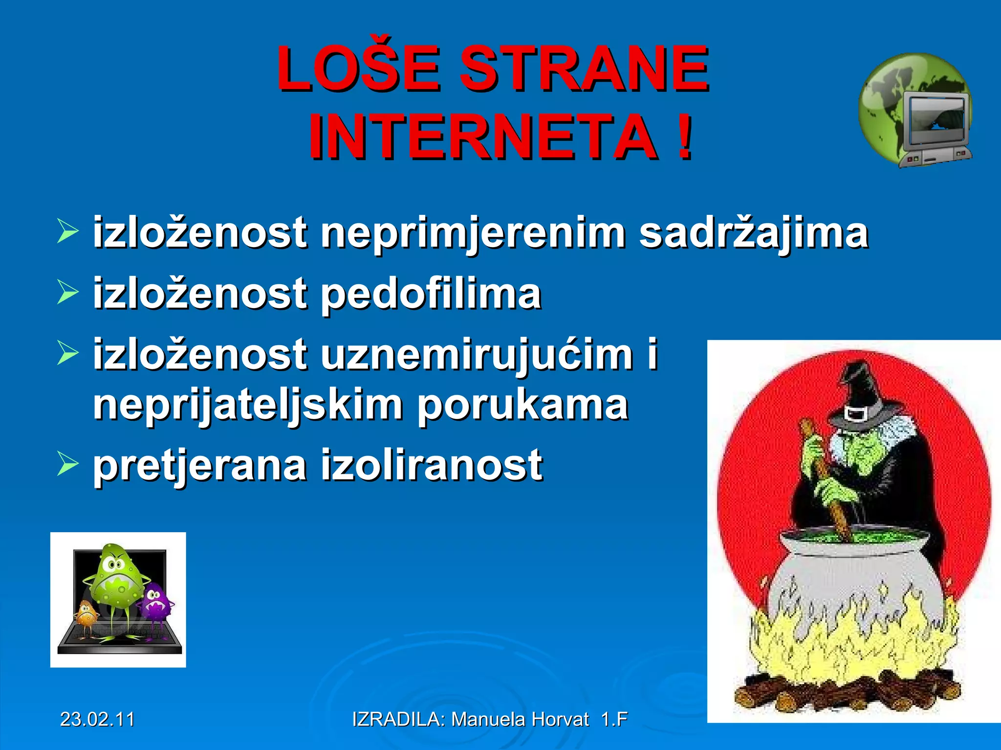 LOŠE STRANE INTERNETA ! izloženost neprimjerenim sadržajima izloženost pedofilima izloženost uznemirujućim i neprijateljskim porukama pretjerana izoliranost