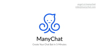 ManyChat
Create  Your  Chat  Bot  in  5-­‐Minutes
angel.co/manychat  
mike@manychat.com
 