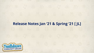 Release Notes Jan ‘21 & Spring ‘21 [ JL]
 