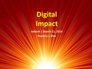 Digital
Impact
Adtech | March 21, 2014
PepsiCo | Shiv
 