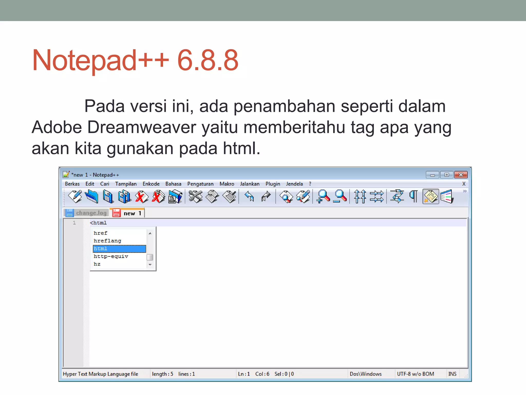 Notepad++ 6.8.8 
Pada versi ini, ada penambahan seperti dalam 
Adobe Dreamweaver yaitu memberitahu tag apa yang 
akan kita gunakan pada html. 
 
