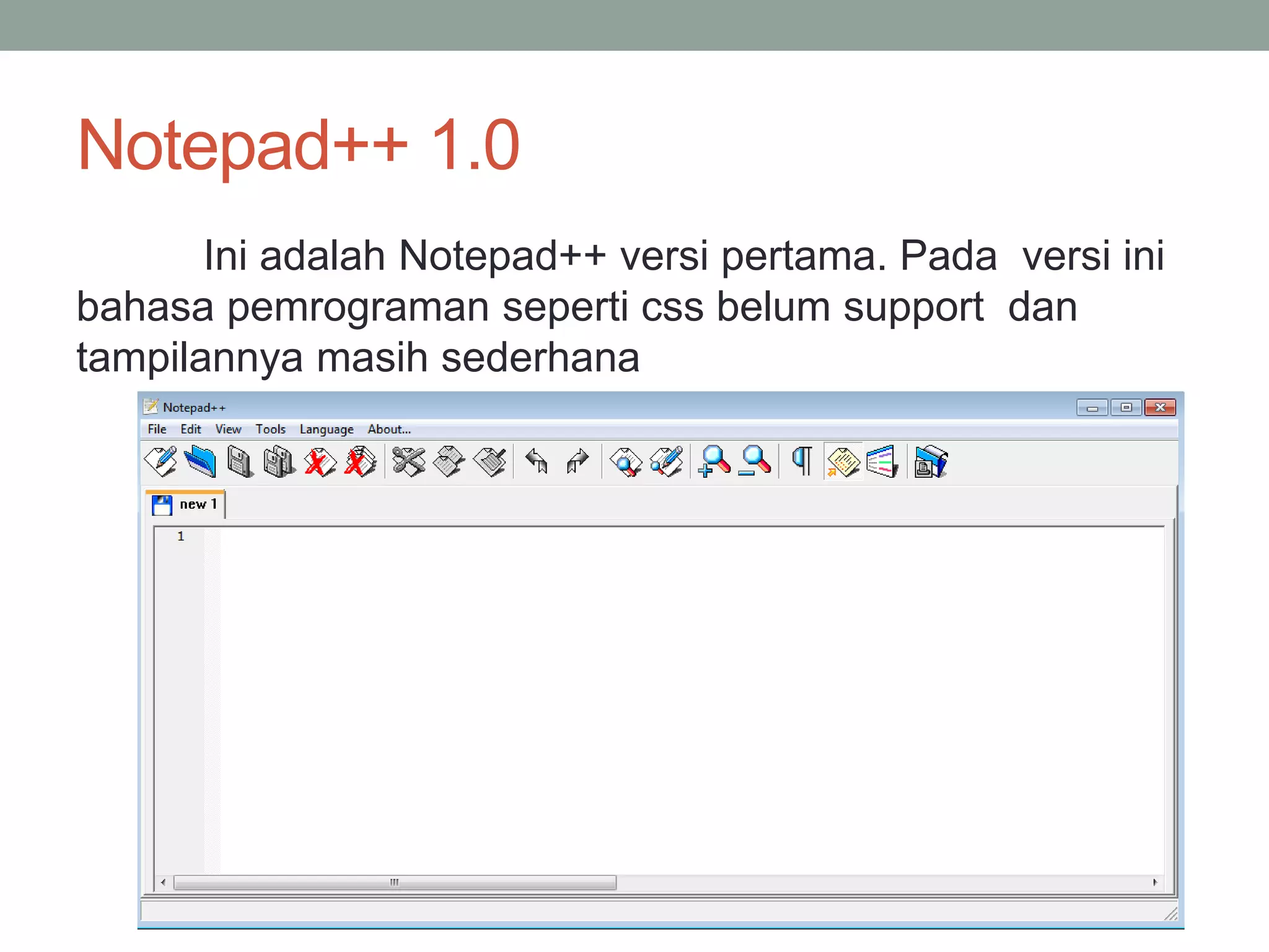 Notepad++ 1.0 
Ini adalah Notepad++ versi pertama. Pada versi ini 
bahasa pemrograman seperti css belum support dan 
tampilannya masih sederhana 
 