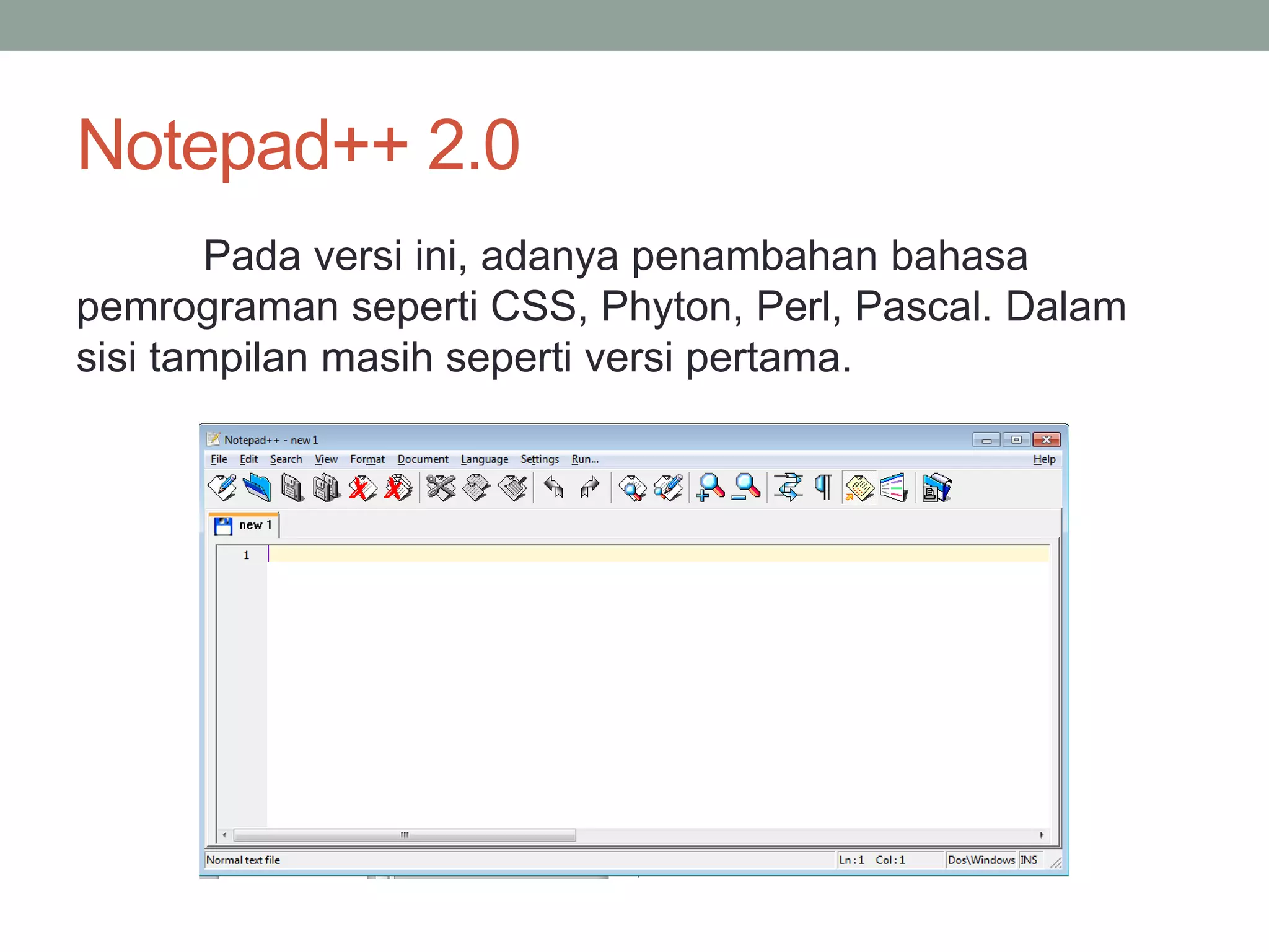 Notepad++ 2.0 
Pada versi ini, adanya penambahan bahasa 
pemrograman seperti CSS, Phyton, Perl, Pascal. Dalam 
sisi tampilan masih seperti versi pertama. 
 