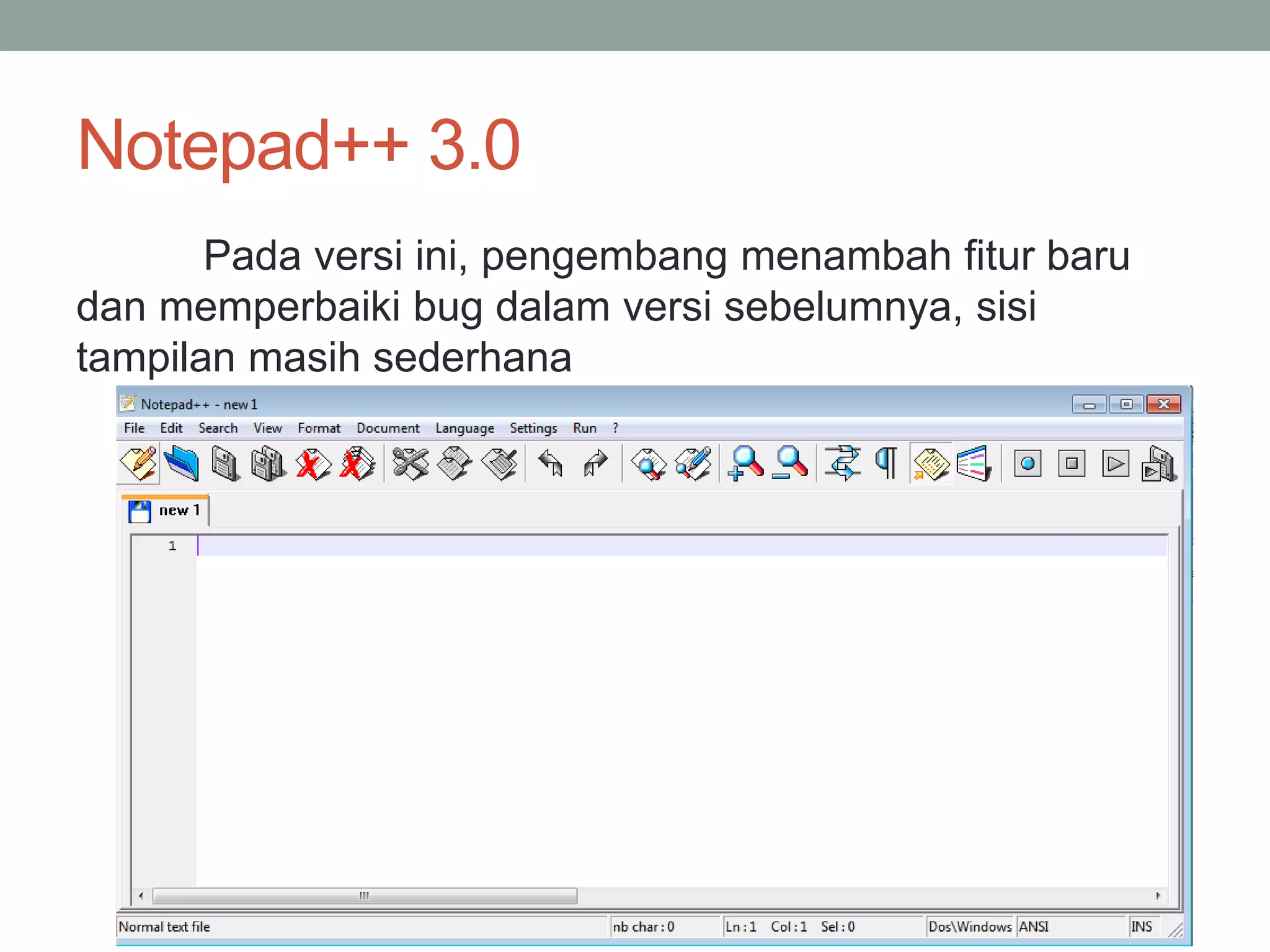 Notepad++ 3.0 
Pada versi ini, pengembang menambah fitur baru 
dan memperbaiki bug dalam versi sebelumnya, sisi 
tampilan masih sederhana 
 