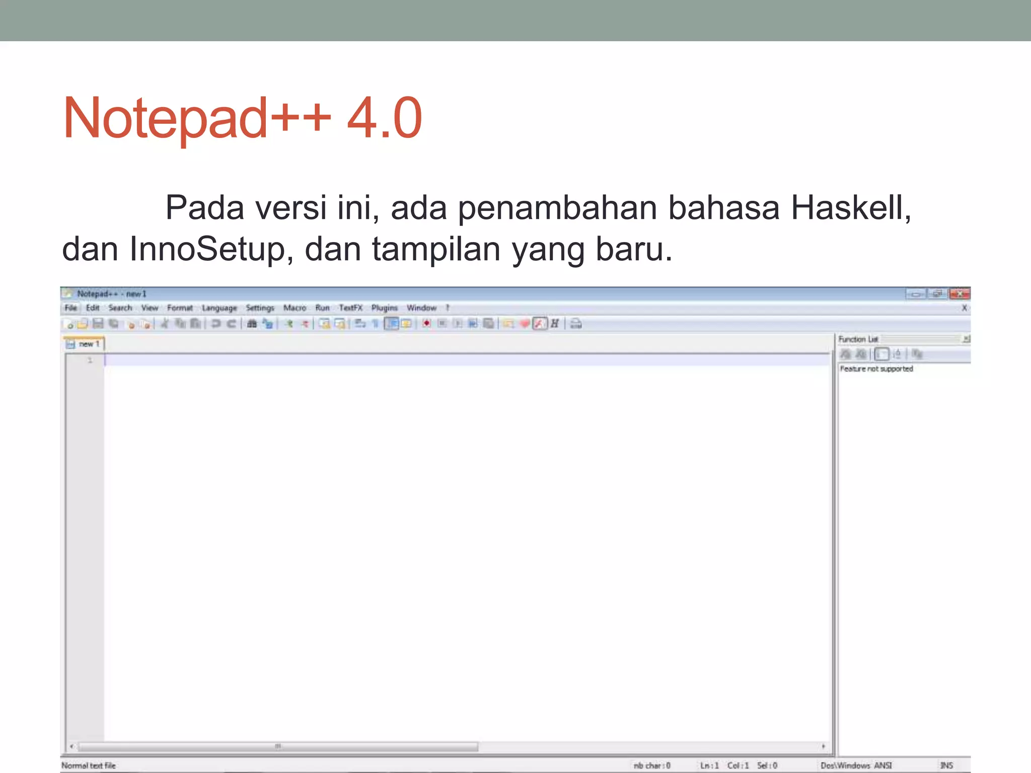 Notepad++ 4.0 
Pada versi ini, ada penambahan bahasa Haskell, 
dan InnoSetup, dan tampilan yang baru. 
 