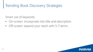 55
Trending Book Discovery Strategies
Smart use of keywords
• On-screen: incorporate into title and description
• Off-scre...