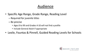 Audience
• Specific Age Range, Grade Range, Reading Level
– Required for juvenile titles
– Be precise
• Ages 0 to 99 and G...