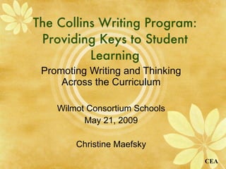 The Collins Writing Program: Providing Keys to Student Learning Promoting Writing and Thinking Across the Curriculum Wilmot Consortium Schools May 21, 2009 Christine Maefsky 