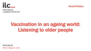 Vaccination in an ageing world:
Listening to older people
#UnderTheSkin
 
