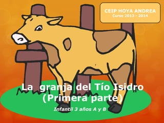La granja del Tío Isidro
(Primera parte)
Infantil 3 años A y B
CEIP HOYA ANDREA
Curso 2013 - 2014
 