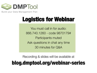 Logistics for Webinar
You must call in for audio: 
866.740.1260 - code 9870179#
Participants muted
Ask questions in chat any time
30 minutes for Q&A
Recording & slides will be available at 
blog.dmptool.org/webinar-series
 