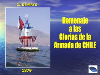 21 DE MAYO 1879 Homenaje a las  Glorias de la  Armada de CHILE 