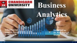 Business
Analytics
Submitted by:
Utkarsh Kumar
21MBA7078
Submitted to:
Dr. Rishi Prakash
Shukla
 