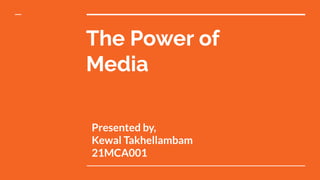 The Power of
Media
Presented by,
Kewal Takhellambam
21MCA001
 