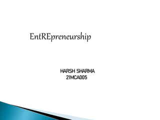 EntREpreneurship
HARSH SHARMA
21MCA005
 