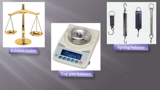 Balance scales
Top pan balance
Spring balance
 