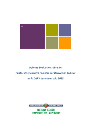 +
Informe Evaluativo sobre los
Puntos de Encuentro Familiar por Derivación Judicial
en la CAPV durante el año 2015
 