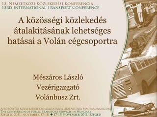 A közösségi közlekedés
 átalakításának lehetséges
hatásai a Volán cégcsoportra



      Mészáros László
       Vezérigazgató
      Volánbusz Zrt.
 