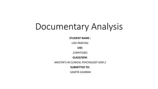 Documentary Analysis
STUDENT NAME :
LISA PANCHAL
UID:
21MHY1061
CLASS/SEM:
MASTER’S IN CLINICAL PSYCHOLOGY SEM 2
SUBMITTED TO:
SAMITA SHARMA
 
