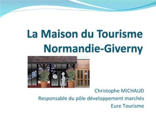 Christophe MICHAUD Responsable du pôle développement marchés Eure Tourisme 