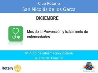 Club Rotario
San Nicolás de los Garza
Minuto de información Rotaria
Saúl Castillo Gutiérrez
DICIEMBRE
Mes de la Prevención y tratamiento de
enfermedades
 