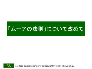 Interface Device Laboratory, Kanazawa University http://ifdl.jp/
「ムーアの法則」について改めて
 