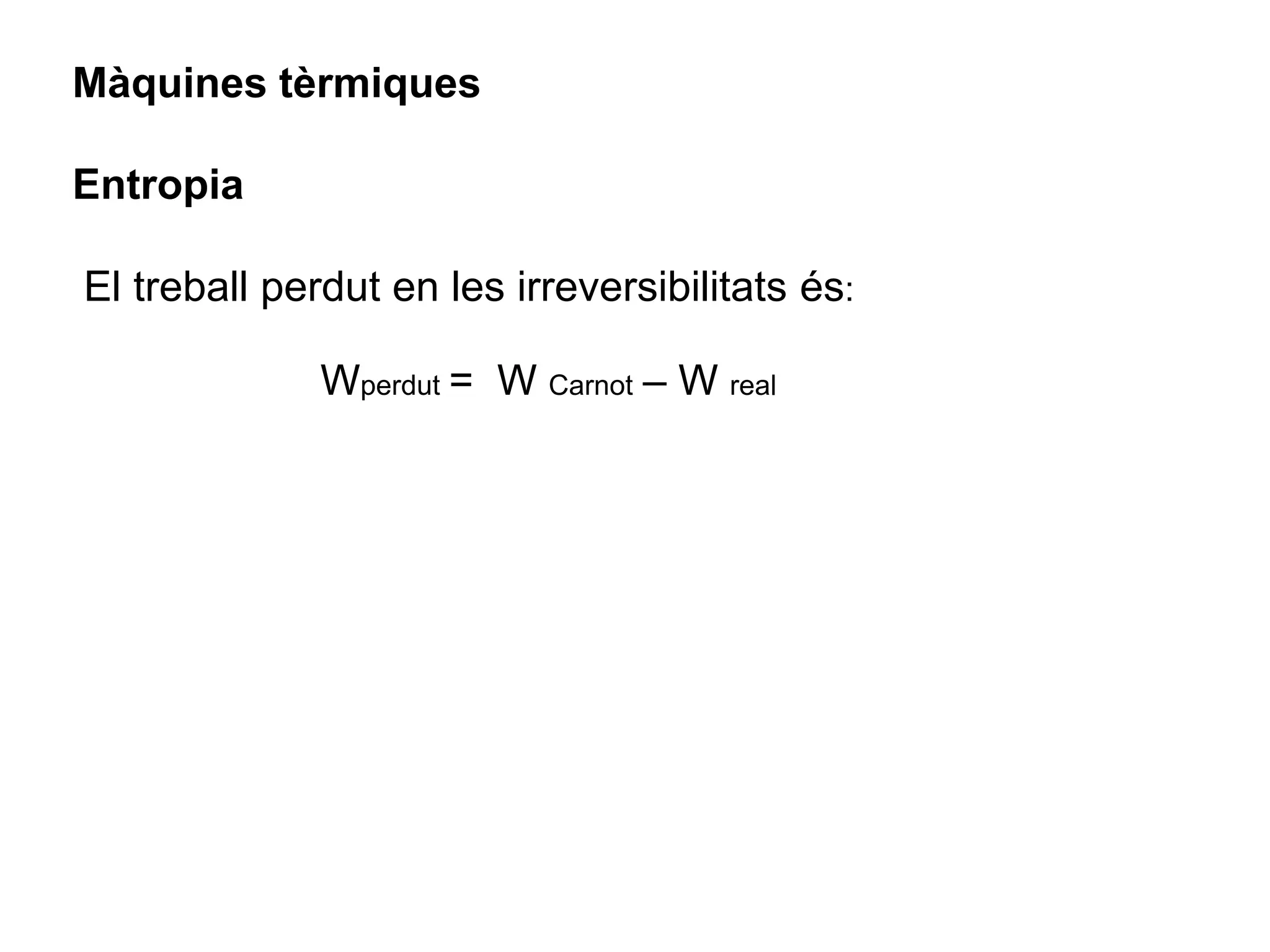 Màquines tèrmiques

Entropia

El treball perdut en les irreversibilitats és:

              Wperdut = W Carnot – W real
 
