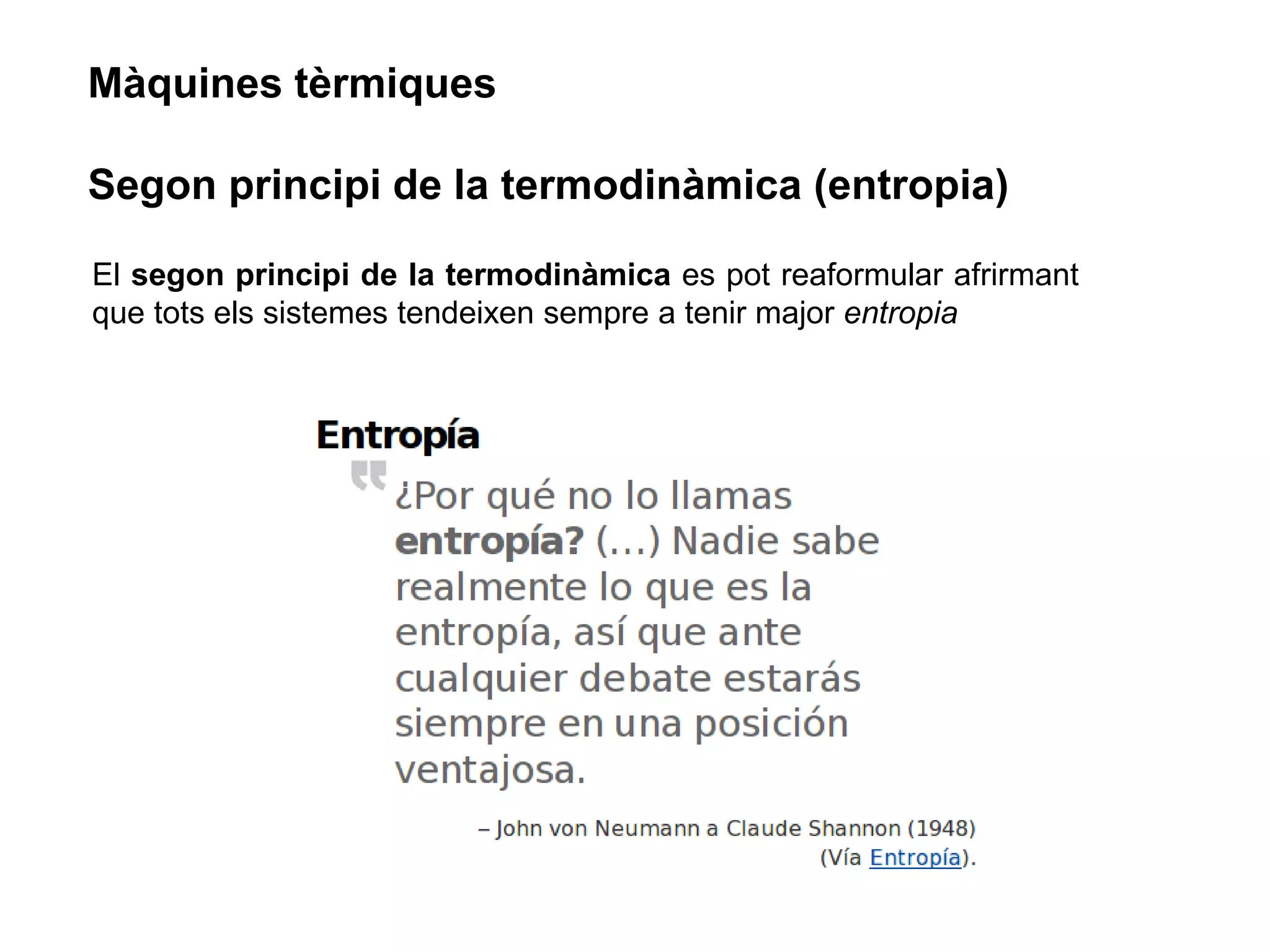 Màquines tèrmiques

Segon principi de la termodinàmica (entropia)

El segon principi de la termodinàmica es pot reaformular afrirmant
que tots els sistemes tendeixen sempre a tenir major entropia
 